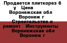 Продается плиткорез б/у › Цена ­ 6 000 - Воронежская обл., Воронеж г. Строительство и ремонт » Инструменты   . Воронежская обл.,Воронеж г.